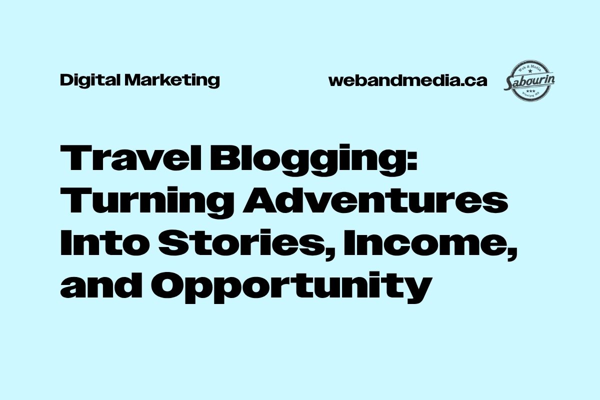Travel Blogging: Turning Adventures Into Stories, Income, and Opportunity